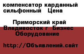компенсатор карданный сильфонный › Цена ­ 100 - Приморский край, Владивосток г. Бизнес » Оборудование   